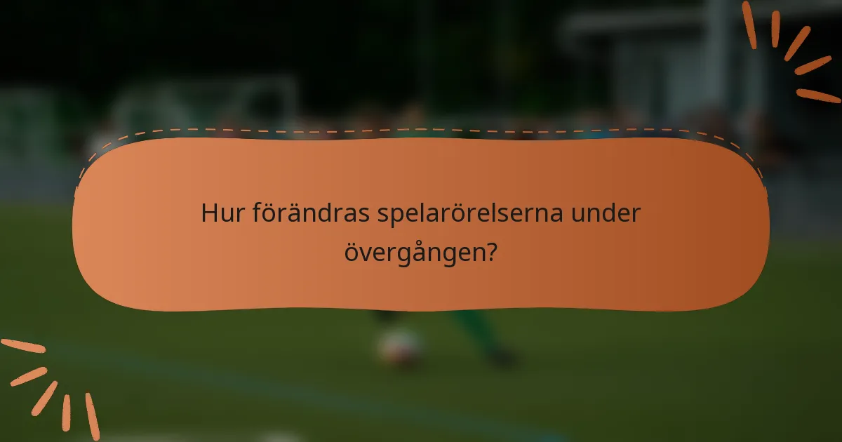 Hur förändras spelarörelserna under övergången?