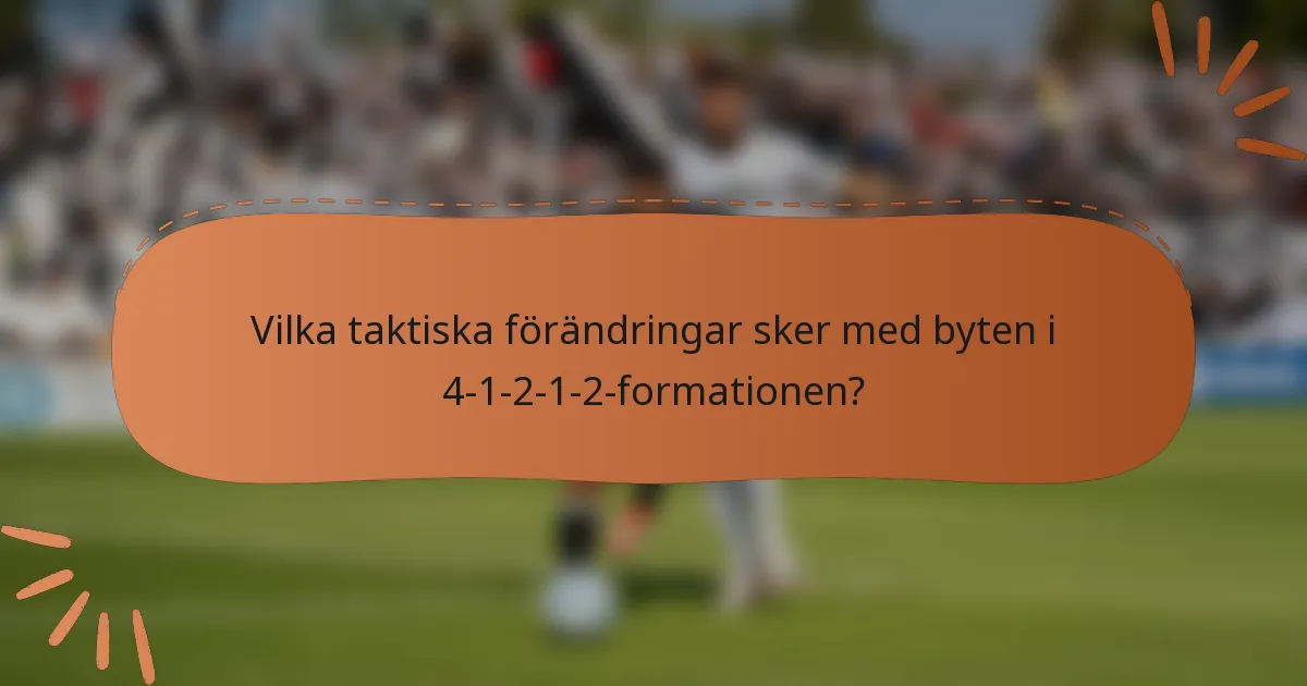 Vilka taktiska förändringar sker med byten i 4-1-2-1-2-formationen?
